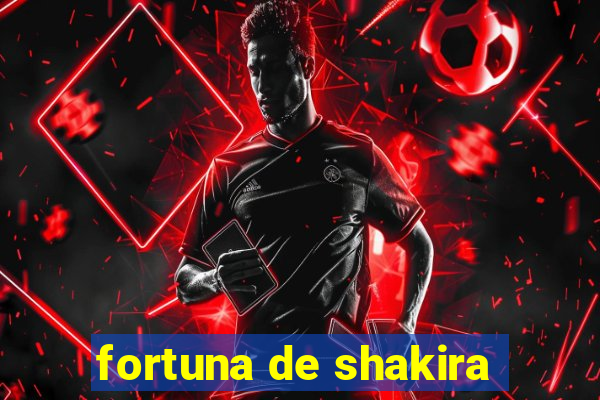 fortuna de shakira